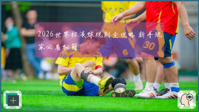 2026世界杯滚球规则全攻略 新手玩家必看秘籍
