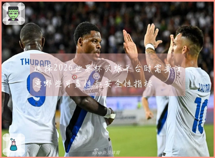 选择2026世界杯买球平台时需要注意哪些可靠性和安全性指标