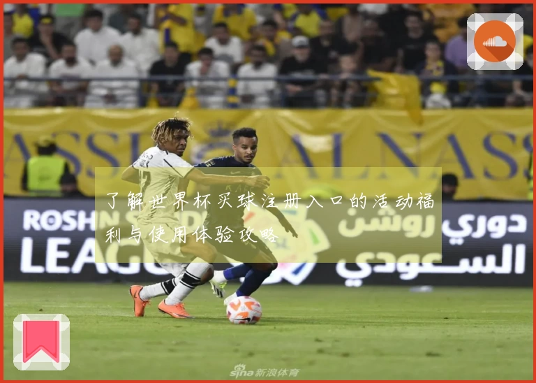 了解世界杯买球注册入口的活动福利与使用体验攻略