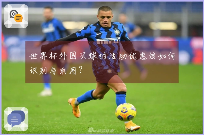 世界杯外围买球的活动优惠该如何识别与利用？