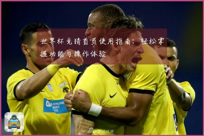 世界杯竞猜首页使用指南：轻松掌握功能与操作体验