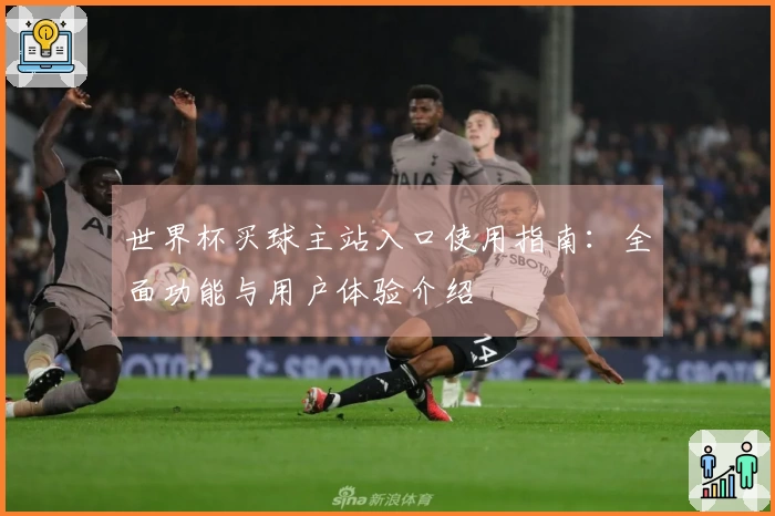世界杯买球主站入口使用指南：全面功能与用户体验介绍