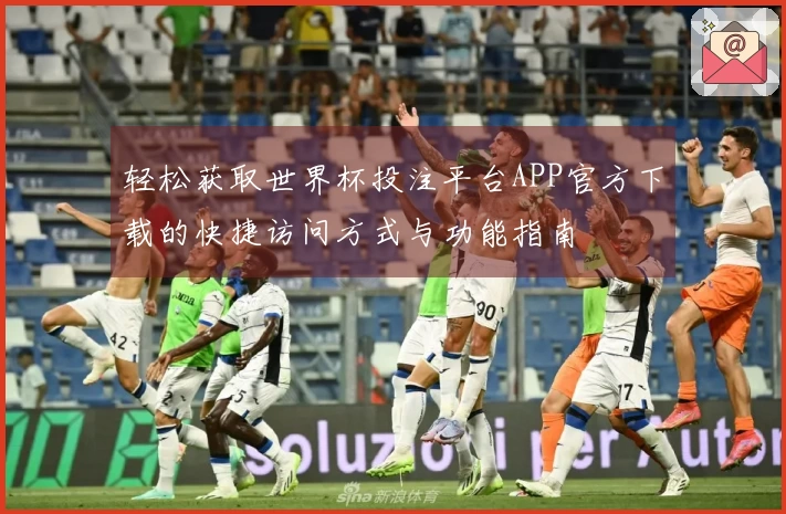 轻松获取世界杯投注平台APP官方下载的快捷访问方式与功能指南