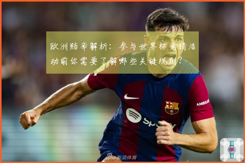 欧洲赔率解析：参与世界杯竞猜活动前你需要了解哪些关键规则？