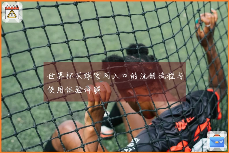 世界杯买球官网入口的注册流程与使用体验详解