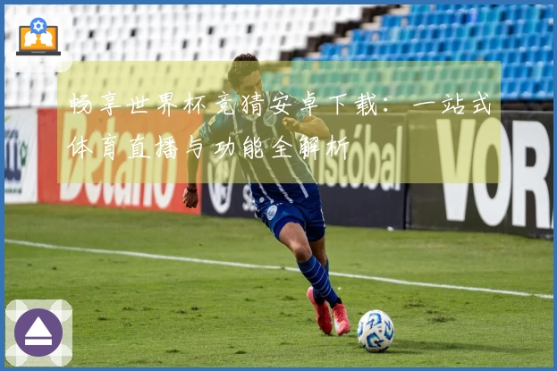 畅享世界杯竞猜安卓下载：一站式体育直播与功能全解析