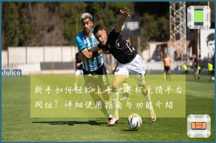 新手如何轻松上手世界杯竞猜平台网址？详细使用指南与功能介绍