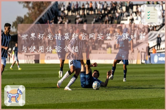 世界杯竞猜最新官网安装步骤详解与使用体验介绍