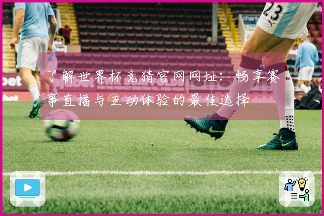 了解世界杯竞猜官网网址：畅享赛事直播与互动体验的最佳选择