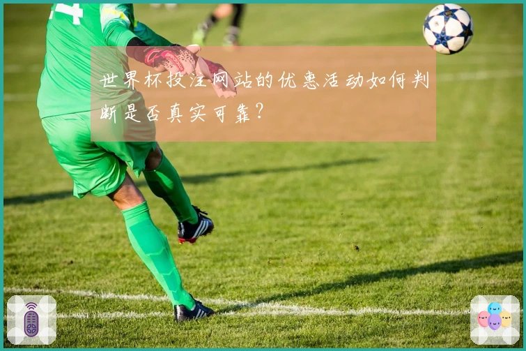 世界杯投注网站的优惠活动如何判断是否真实可靠？