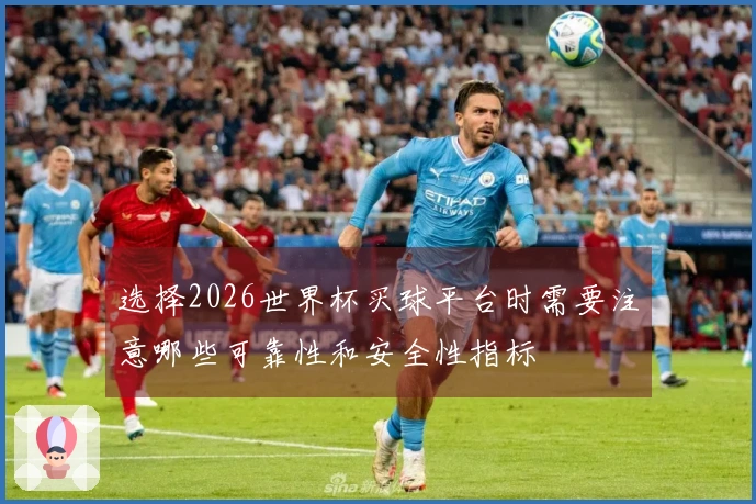 选择2026世界杯买球平台时需要注意哪些可靠性和安全性指标