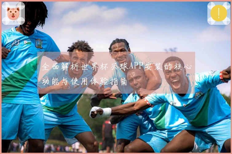 全面解析世界杯买球APP安装的核心功能与使用体验指南