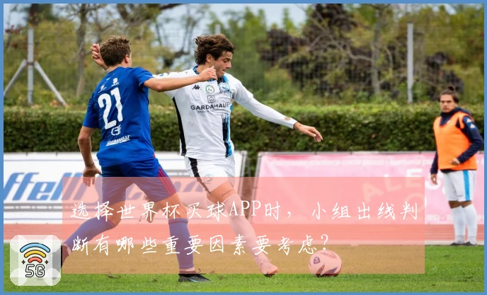 选择世界杯买球APP时，小组出线判断有哪些重要因素要考虑？
