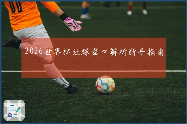 2026世界杯让球盘口解析新手指南