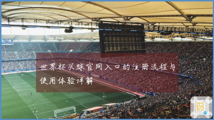 世界杯买球官网入口的注册流程与使用体验详解
