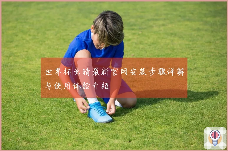 世界杯竞猜最新官网安装步骤详解与使用体验介绍