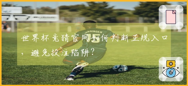 世界杯竞猜官网如何判断正规入口，避免投注陷阱？