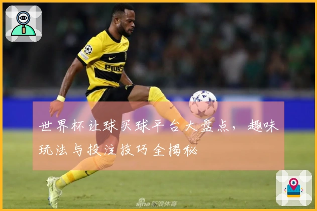 世界杯让球买球平台大盘点,趣味玩法与投注技巧全揭秘